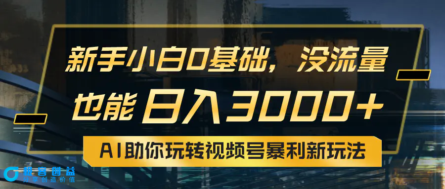 图片[1]|小白0基础，没流量也能日入3000+：AI助你玩转视频号暴利新玩法|优聚轻创
