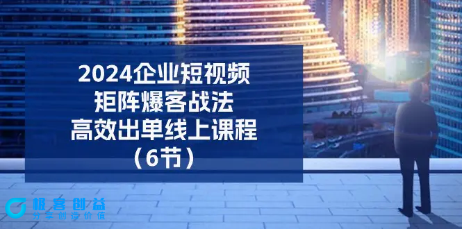 图片[1]|2024企业-短视频-矩阵 爆客战法，高效出单线上课程（6节）|优聚轻创