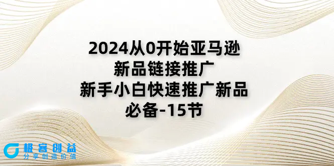 图片[1]|2024从0开始亚马逊新品链接推广，新手小白快速推广新品的必备-15节|优聚轻创