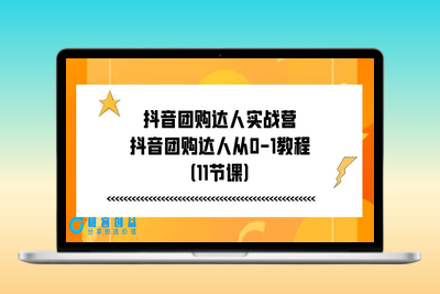 抖音团购达人实战营，抖音团购达人从0-1教程（11节课）|优聚轻创