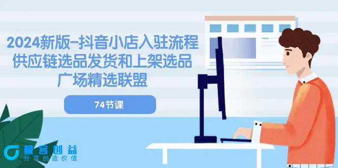 图片[1]|2024新版-抖音小店入驻流程：供应链选品发货和上架选品广场精选联盟-74节|优聚轻创