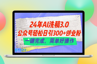 24年Ai洗稿3.0，公众号轻松日引300+创业粉，一键完成，简单好操作|优聚轻创