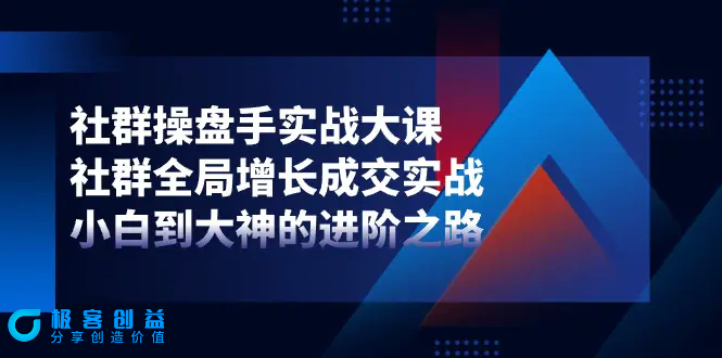 图片[1]|社群-操盘手实战大课：社群 全局增长成交实战，小白到大神的进阶之路|优聚轻创