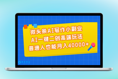 AI微头条写作副业：月入40000+的高端玩法|优聚轻创