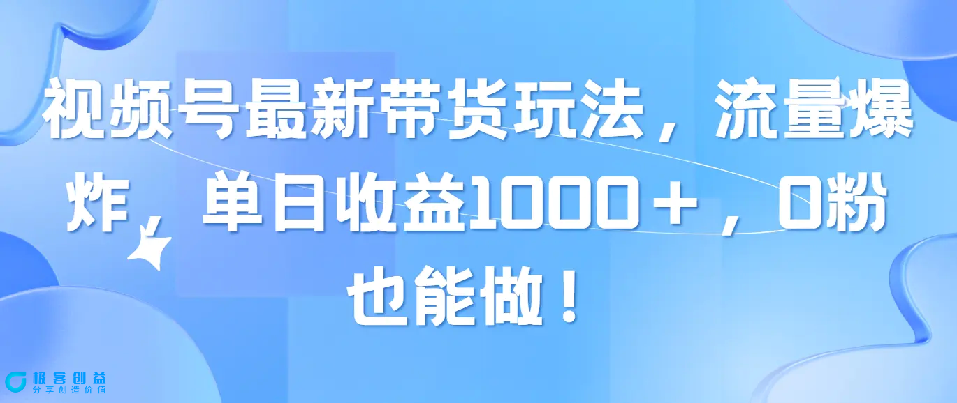 图片[1]|视频号最新带货玩法，流量爆炸，单日收益1000＋，0粉也能做！|优聚轻创