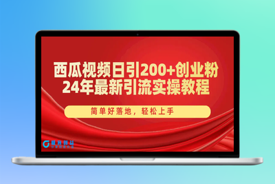 西瓜视频日引200+创业粉，24年最新引流实操教程，简单好落地，轻松上手|优聚轻创