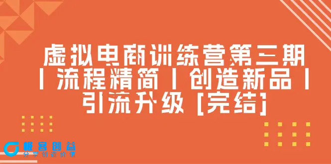 图片[1]|虚拟电商训练营第三期丨流程精简丨创造新品丨引流升级 [完结]|优聚轻创