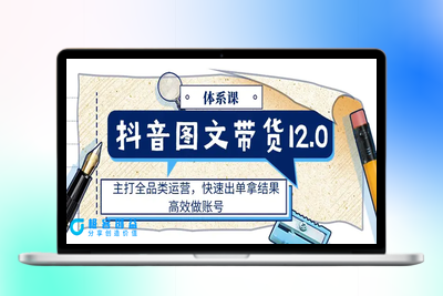 抖音图文带货12.0体系课，主打全品类运营，快速出单拿结果，高效做账号|优聚轻创