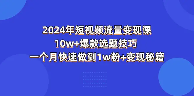 图片[1]|2024年短视频-流量变现课：10w+爆款选题技巧 一个月快速做到1w粉+变现秘籍|优聚轻创