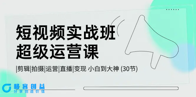 图片[1]|短视频实战班-超级运营课，|剪辑|拍摄|运营|直播|变现 小白到大神 (30节)|优聚轻创
