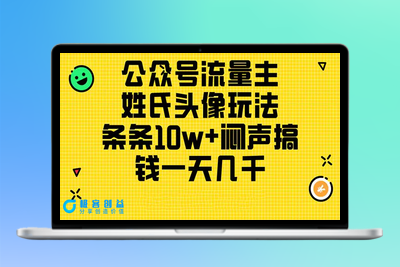 公众号流量主，姓氏头像玩法，条条10w+闷声搞钱一天几千，详细教程|优聚轻创