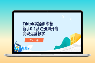 Tiktok实操训练营：新手0-1从注册到开店变现运营教学（25节课）|优聚轻创