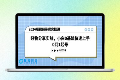 2024短视频带货实操课，好物分享实战，小白0基础快速上手，0到1起号|优聚轻创