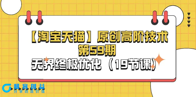 图片[1]|【淘宝&天猫】原创高阶技术第59期，无界终极优化（19节课）|优聚轻创