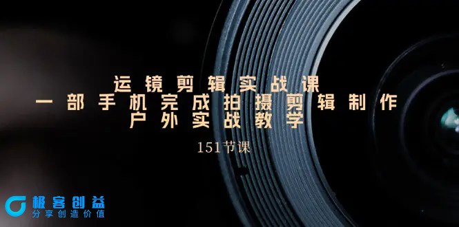 图片[1]|运镜剪辑实战课，一部手机完成拍摄剪辑制作，户外实战教学（151节课）|优聚轻创