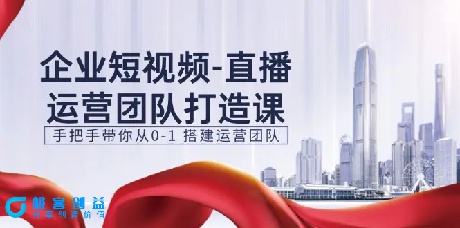 图片[1]|企业短视频-直播运营团队打造课，手把手带你从0-1 搭建运营团队-15节|优聚轻创