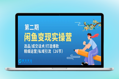 闲鱼变现实操训练营第2期：选品/成交话术/打造爆款/精细运营/私域引流|优聚轻创