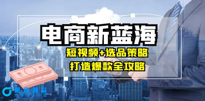 图片[1]|商家必看电商新蓝海：短视频+选品策略，打造爆款全攻略，月入10w+|优聚轻创