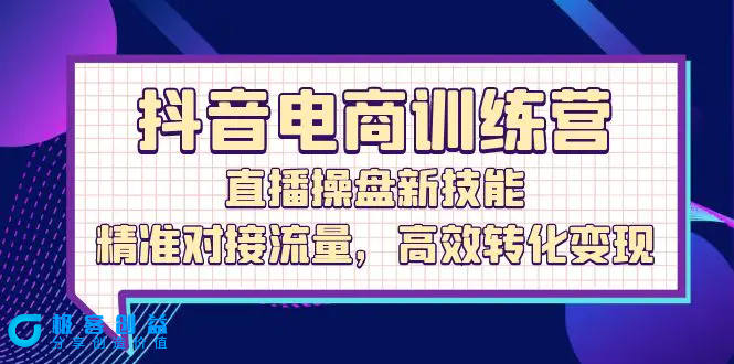图片[1]|抖音电商训练营：直播操盘新技能，精准对接流量，高效转化变现|优聚轻创