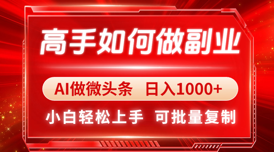 高手如何做副业，AI微头条 日入1000+，小白轻松上手|优聚轻创