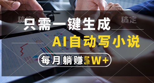 只需一键生成，AI全自动写小说，可一键生成120w字，每月躺着收益过1w+【揭秘】|优聚轻创