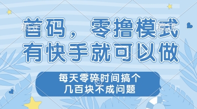 首码，零撸模式，有快手就可以做，每天零碎时间搞个几张不成问题【揭秘】|优聚轻创
