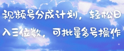 视频号分成计划，轻松日入三位数，可批量多号操作|优聚轻创