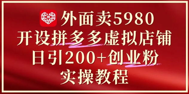 外面卖5980开设拼多多虚拟店铺：单日引流200+创业付费粉实战教程|优聚轻创
