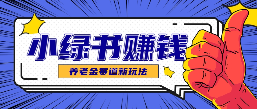 小绿书养老金赛道赚钱思路，利用业余时间轻松操作月入千元的副业项目|优聚轻创