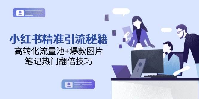 小红书精准引流秘籍，高转化流量池+爆款图片，笔记热门翻倍技巧|优聚轻创
