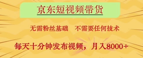京东短视频带货，无需粉丝基础，不需要任何技术，每天十分钟发布视频，月入8k【揭秘】|优聚轻创