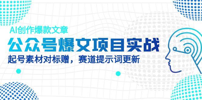 公众号爆文项目实战，AI创作爆款文章，起号素材对标赠(附赛道AI提示词|优聚轻创