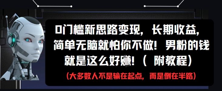 0门槛新思路变现，长期收益，简单无脑就怕你不做，男粉的钱就是这么好挣(附教程)|优聚轻创