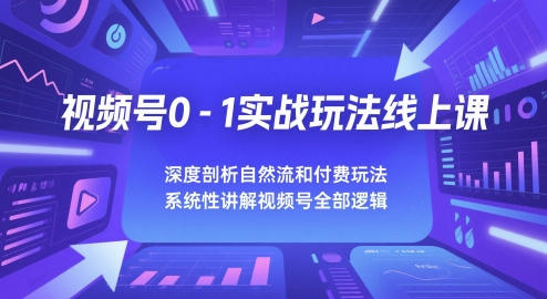 视频号0-1实战玩法线上课，深度剖析自然流和付费玩法，统性讲解视频号全部逻辑|优聚轻创