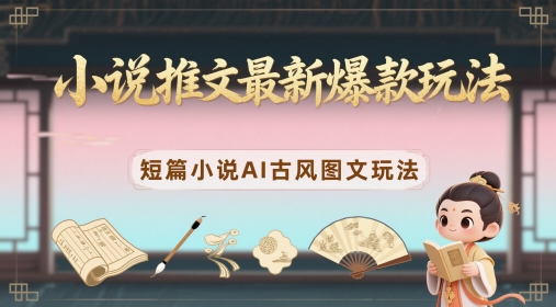 小说推文最新爆款玩法，短篇小说AI古风图文玩法|优聚轻创