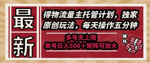 最新得物流量主托管计划，独家原创玩法，每天操作五分钟，多号无上限，单号日入5张+矩阵可放大【揭秘】|优聚轻创