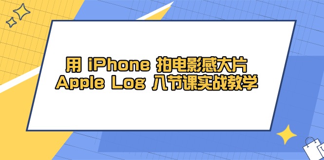 用 iPhone 拍电影感大片，Apple Log 8节课实战教学|优聚轻创