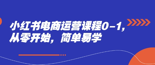 小红书电商运营课程0-1，从零开始，简单易学|优聚轻创