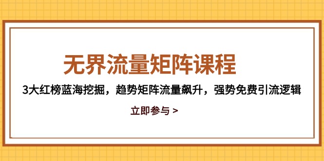 无界流量矩阵课程，3大红榜蓝海挖掘，趋势矩阵流量飙升，强势免费引流逻辑|优聚轻创