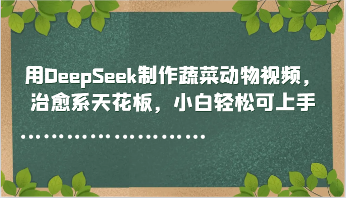 用DeepSeek制作蔬菜动物视频，治愈系天花板，小白轻松可上手|优聚轻创