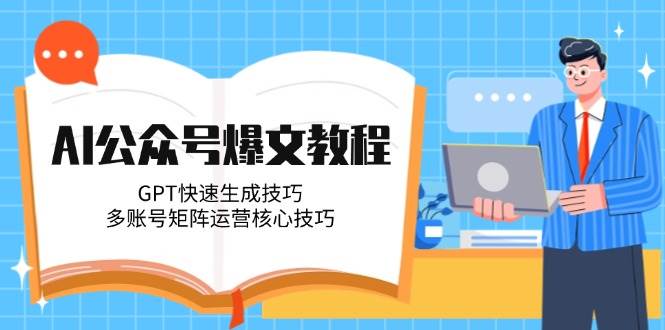 AI公众号爆文教程，GPT快速生成技巧，多账号矩阵运营核心技巧|优聚轻创