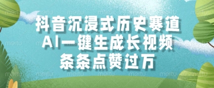 抖音沉浸式历史赛道，AI一键生成长视频，条条点赞过W【揭秘】|优聚轻创