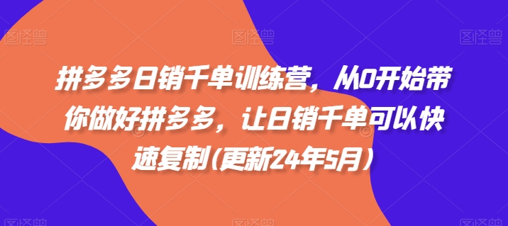 拼多多日销千单训练营，从0开始带你做好拼多多，让日销千单可以快速复制(更新25年5月)|优聚轻创