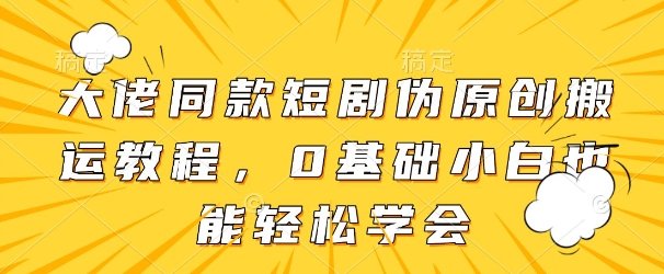大佬同款短剧伪原创搬运方法，0基础小白也能轻松学会|优聚轻创