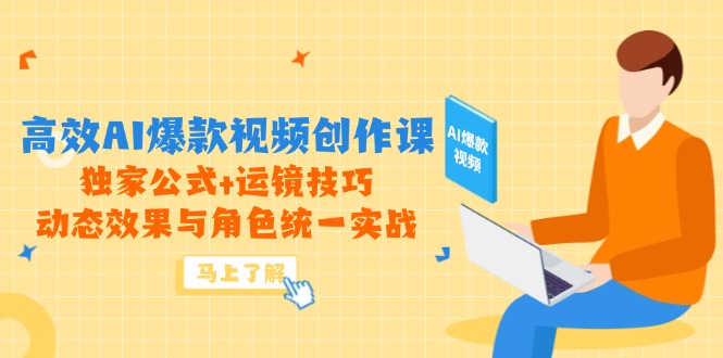 高效AI爆款视频创作课，独家公式+运镜技巧，动态效果与角色统一实战|优聚轻创