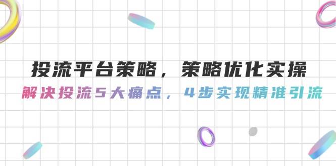 投流平台策略，策略优化实操，解决投流5大痛点，4步实现精准引流|优聚轻创