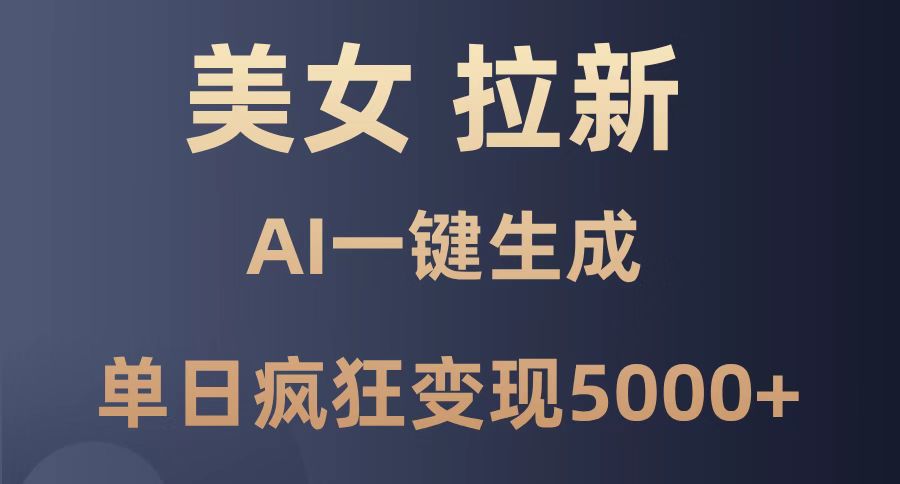 美女暴力拉新，通过AI一键生成，单日疯狂变现5000+，纯小白一学就会！|优聚轻创