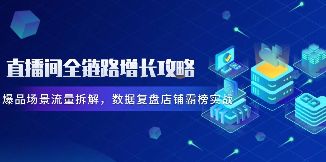 直播间全链路增长攻略，爆品场景流量拆解，数据复盘店铺霸榜实战|优聚轻创