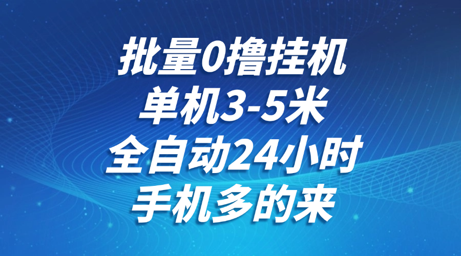 批量0撸全自动挂机，单机3-5米，全自动24小时，手机多的来，不养鸡，无风控，无限制|优聚轻创