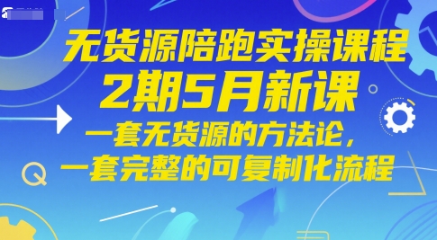 无货源陪跑实操课程2期5月新课，一套无货源的方法论，一套完整的可复制化流程|优聚轻创